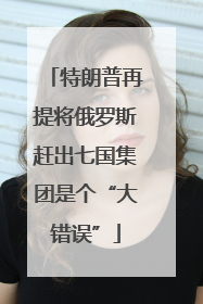 特朗普再提将俄罗斯赶出七国集团是个“大错误”