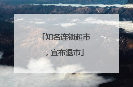 知名连锁超市，宣布退市