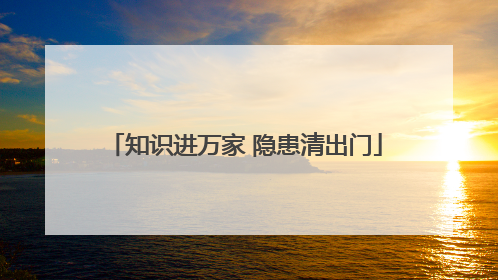 知识进万家 隐患清出门