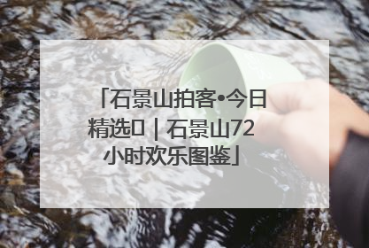 石景山拍客•今日精选⑲｜石景山72小时欢乐图鉴