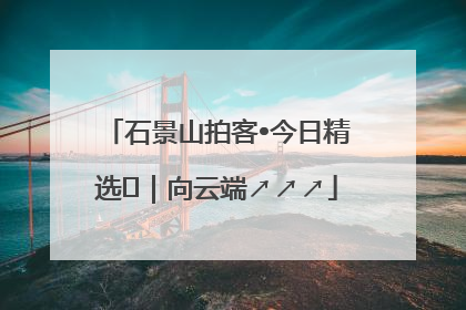 石景山拍客•今日精选⑳｜向云端↗↗↗