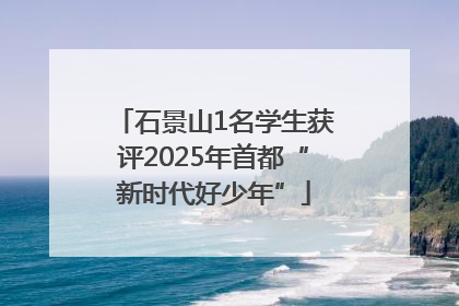 石景山1名学生获评2025年首都“新时代好少年”