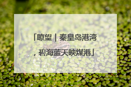 瞭望｜秦皇岛港湾，碧海蓝天映煤港