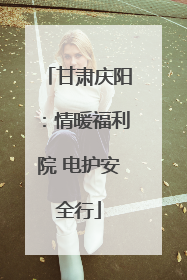 甘肃庆阳：情暖福利院 电护安全行
