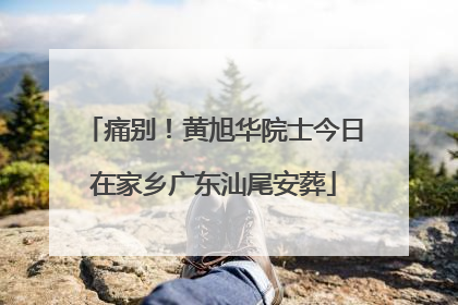 痛别！黄旭华院士今日在家乡广东汕尾安葬