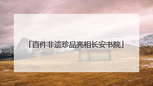 百件非遗珍品亮相长安书院