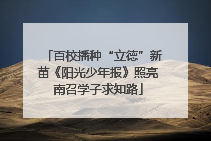 百校播种“立德”新苗《阳光少年报》照亮南召学子求知路