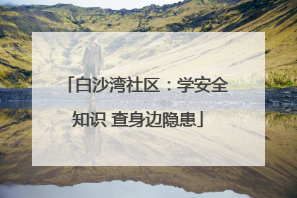 白沙湾社区：学安全知识 查身边隐患
