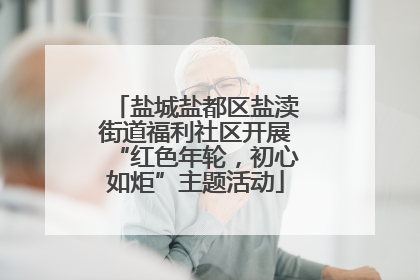 盐城盐都区盐渎街道福利社区开展“红色年轮，初心如炬”主题活动