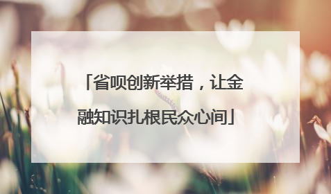 省呗创新举措，让金融知识扎根民众心间