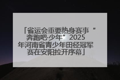 省运会重要热身赛事“奔跑吧·少年”2025年河南省青少年田径冠军赛在安阳拉开序幕
