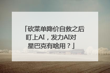 砍菜单降价自救之后盯上AI，发力AI对星巴克有啥用？