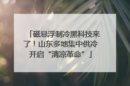 磁悬浮制冷黑科技来了！山东多地集中供冷开启“清凉革命”