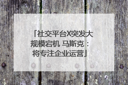 社交平台X突发大规模宕机 马斯克：将专注企业运营
