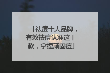 祛痘十大品牌，有效祛痘认准这十款，拿捏顽固痘