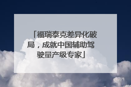 福瑞泰克差异化破局，成就中国辅助驾驶量产级专家