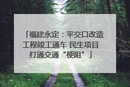 福建永定：平交口改造工程竣工通车 民生项目打通交通“梗阻”