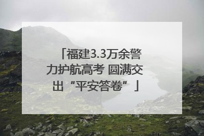 福建3.3万余警力护航高考 圆满交出“平安答卷”