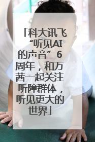 科大讯飞“听见AI的声音”6周年，和万茜一起关注听障群体，听见更大的世界
