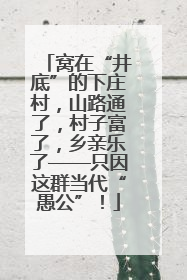 窝在“井底”的下庄村，山路通了，村子富了，乡亲乐了——只因这群当代“愚公”！