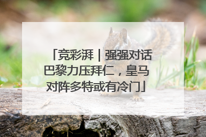 竞彩湃｜强强对话巴黎力压拜仁，皇马对阵多特或有冷门