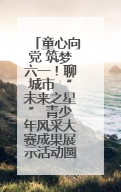 童心向党 筑梦六一！聊城市 “未来之星” 青少年风采大赛成果展示活动圆满成功