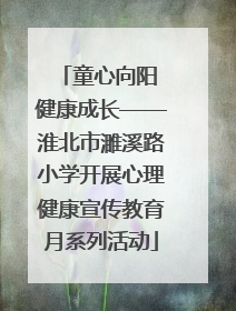 童心向阳 健康成长——淮北市濉溪路小学开展心理健康宣传教育月系列活动