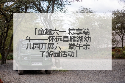 童趣六一 粽享端午——怀远县雁湖幼儿园开展六一端午亲子游园活动