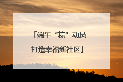 端午“粽”动员 打造幸福新社区