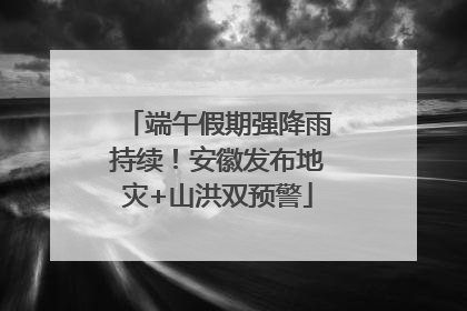 端午假期强降雨持续！安徽发布地灾+山洪双预警