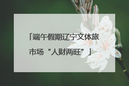 端午假期辽宁文体旅市场“人财两旺”