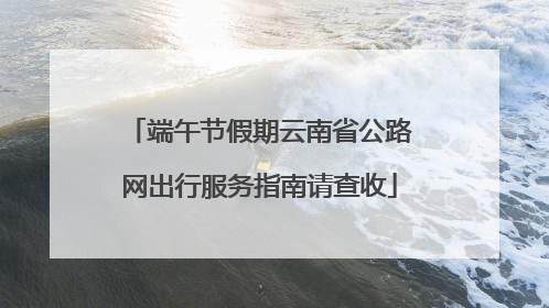 端午节假期云南省公路网出行服务指南请查收