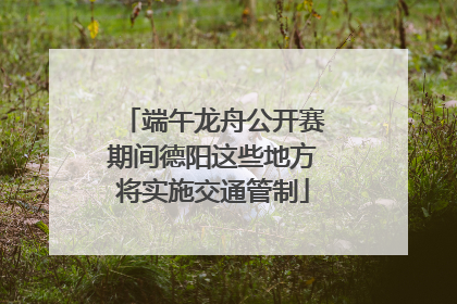 端午龙舟公开赛期间德阳这些地方将实施交通管制