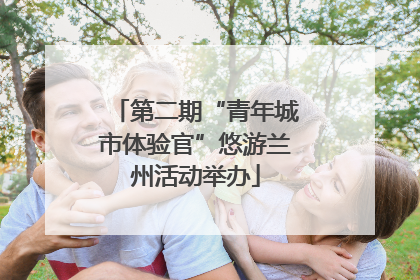 第二期“青年城市体验官”悠游兰州活动举办