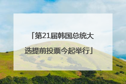 第21届韩国总统大选提前投票今起举行