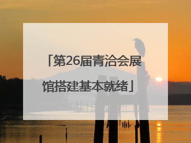 第26届青洽会展馆搭建基本就绪