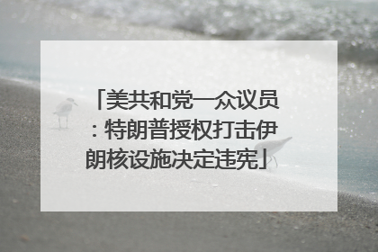 美共和党一众议员：特朗普授权打击伊朗核设施决定违宪