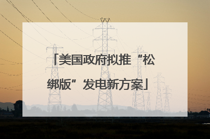 美国政府拟推“松绑版”发电新方案