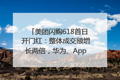 美团闪购618首日开门红：整体成交额增长两倍，华为、Apple、沃尔玛等近800个品牌翻倍增长