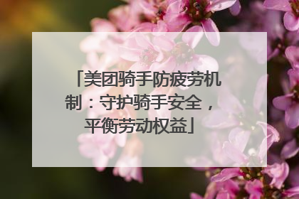 美团骑手防疲劳机制：守护骑手安全，平衡劳动权益