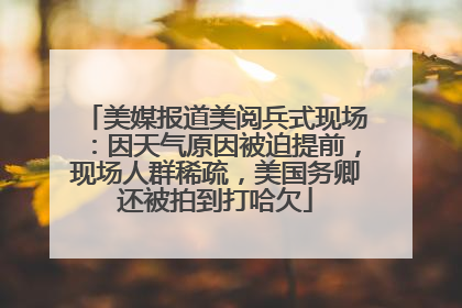 美媒报道美阅兵式现场：因天气原因被迫提前，现场人群稀疏，美国务卿还被拍到打哈欠