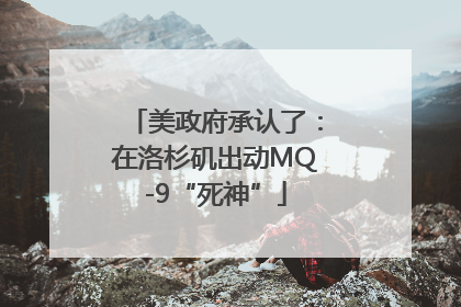 美政府承认了：在洛杉矶出动MQ-9“死神”