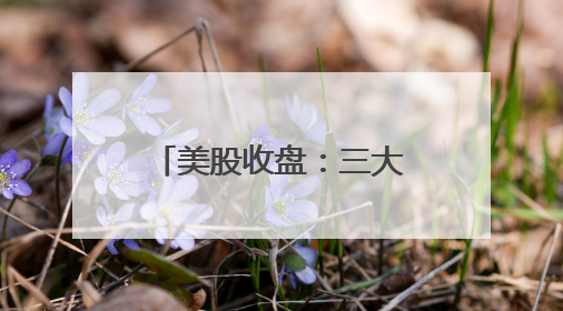 美股收盘：三大指数集体收涨 甲骨文股价创新高、波音暴跌