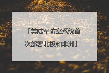 美陆军防空系统首次部署北极和非洲