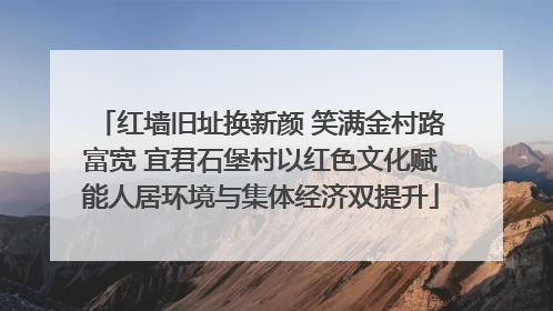红墙旧址换新颜 笑满金村路富宽 宜君石堡村以红色文化赋能人居环境与集体经济双提升