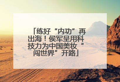 练好“内功”再出海！侯军呈用科技力为中国美妆“闯世界”开路