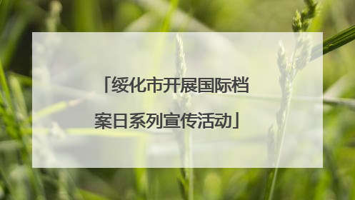 绥化市开展国际档案日系列宣传活动