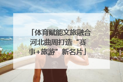 体育赋能文旅融合 河北曲周打造“赛事+旅游”新名片