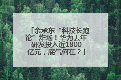 余承东“科技长跑论”炸场！华为去年研发投入近1800亿元，底气何在？