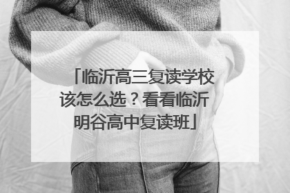 临沂高三复读学校该怎么选？看看临沂明谷高中复读班